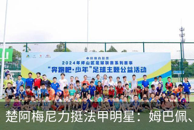 楚阿梅尼力挺法甲明星：姆巴佩、登贝莱和奥利塞都应问鼎金球奖