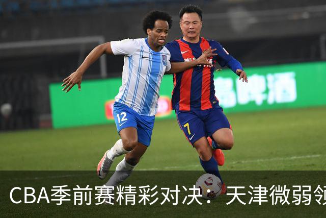 CBA季前赛精彩对决：天津微弱领先广州，沙克尔福德表现出色